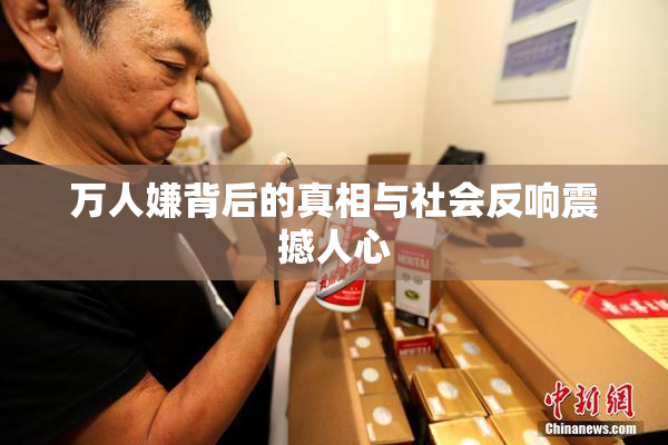 万人嫌背后的真相与社会反响震撼人心