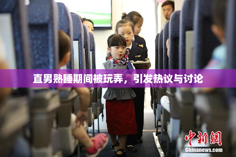 直男熟睡期间被玩弄，引发热议与讨论