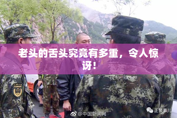 老头的舌头究竟有多重，令人惊讶！