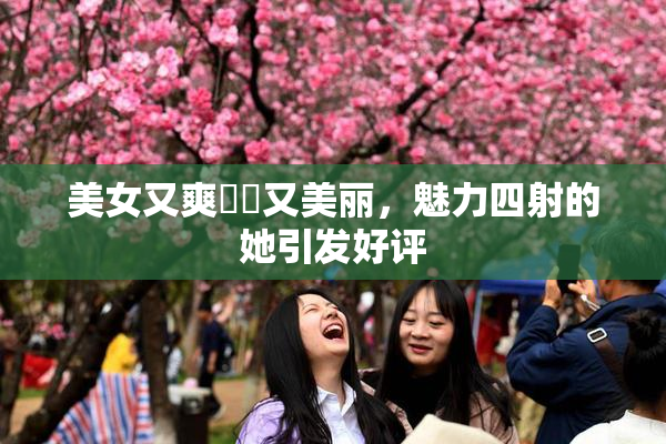 美女又爽❌‌又美丽，魅力四射的她引发好评