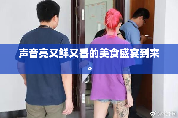 声音亮又鲜又香的美食盛宴到来。