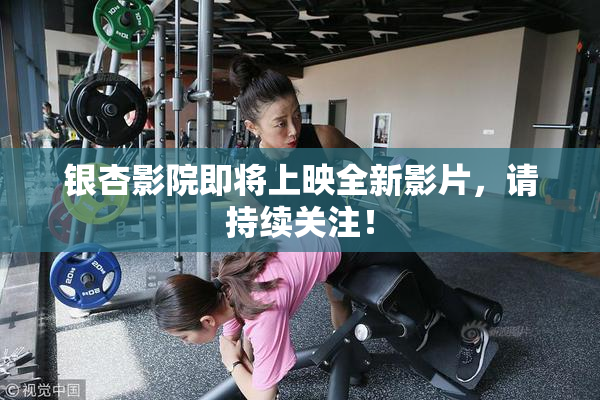 银杏影院即将上映全新影片，请持续关注！