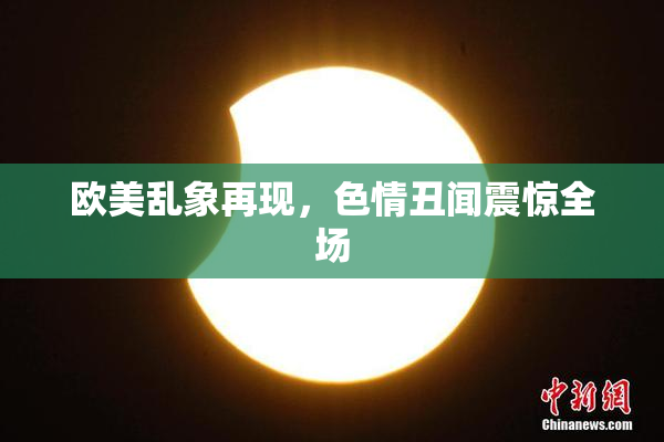 欧美乱象再现，色情丑闻震惊全场