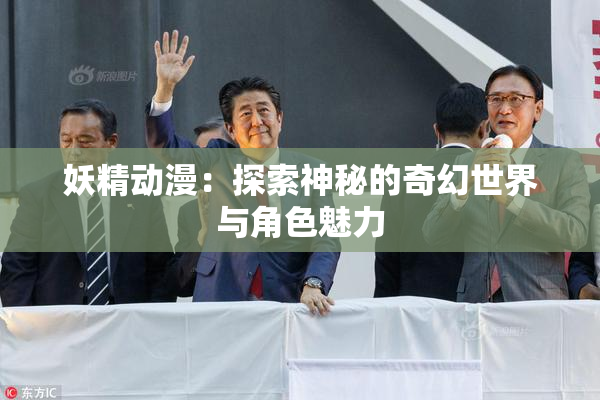 妖精动漫：探索神秘的奇幻世界与角色魅力
