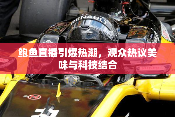 鲍鱼直播引爆热潮，观众热议美味与科技结合
