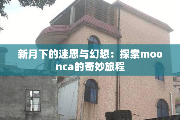 新月下的迷思与幻想：探索moonca的奇妙旅程