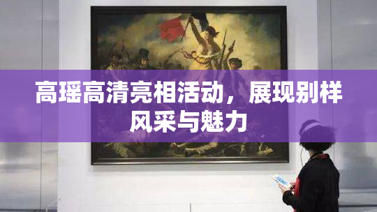 高瑶高清亮相活动，展现别样风采与魅力
