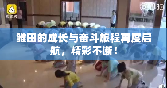 雏田的成长与奋斗旅程再度启航，精彩不断！