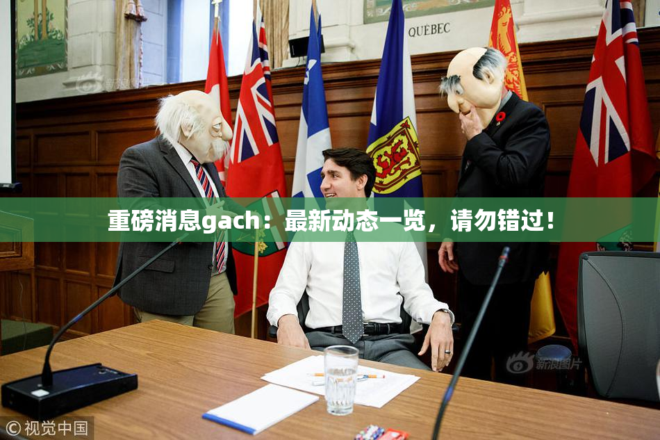 重磅消息gach：最新动态一览，请勿错过！
