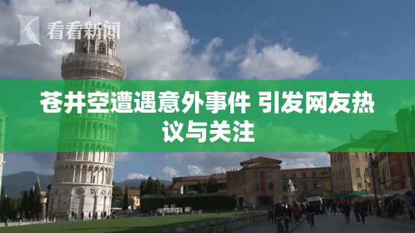 苍井空遭遇意外事件 引发网友热议与关注