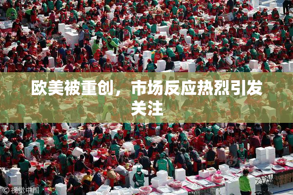 欧美被重创，市场反应热烈引发关注