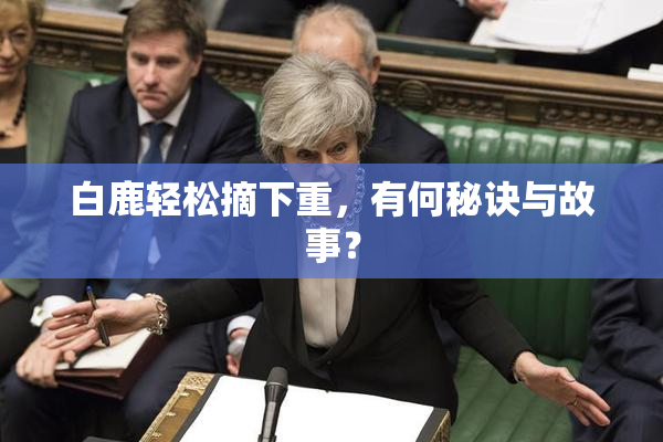 白鹿轻松摘下重，有何秘诀与故事？