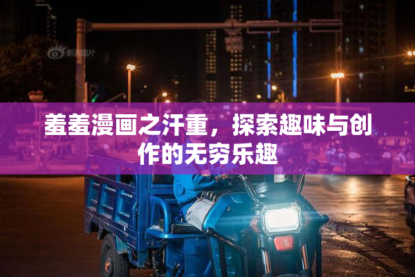 羞羞漫画之汗重，探索趣味与创作的无穷乐趣