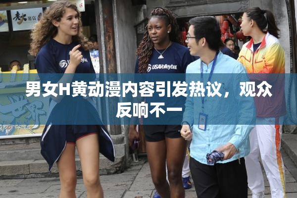 男女H黄动漫内容引发热议，观众反响不一