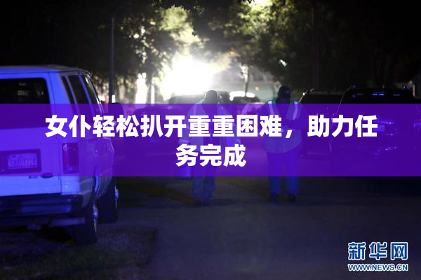 女仆轻松扒开重重困难，助力任务完成