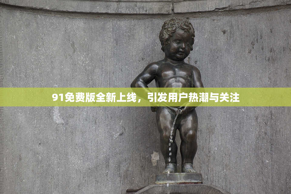 91免费版全新上线，引发用户热潮与关注