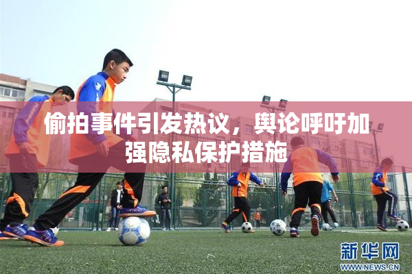 偷拍事件引发热议，舆论呼吁加强隐私保护措施
