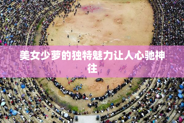 美女少萝的独特魅力让人心驰神往