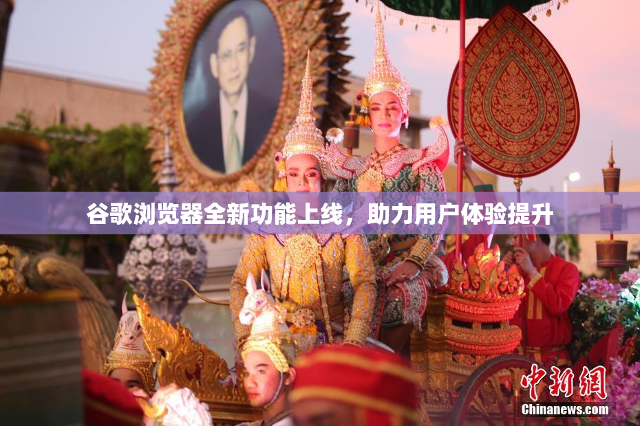谷歌浏览器全新功能上线，助力用户体验提升