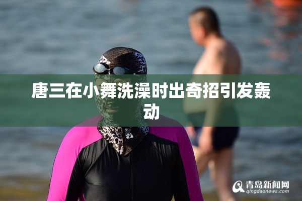 唐三在小舞洗澡时出奇招引发轰动