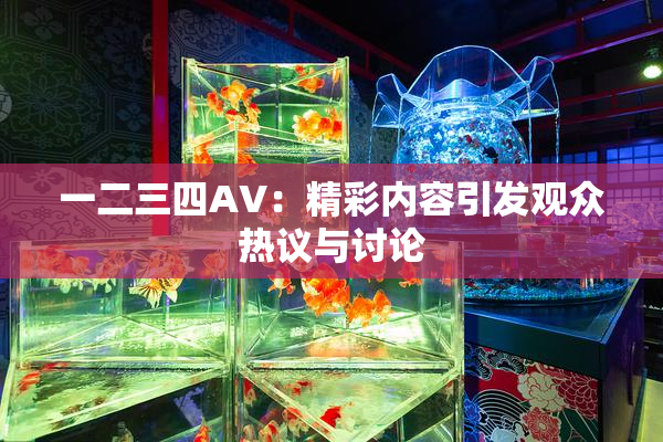一二三四AV：精彩内容引发观众热议与讨论