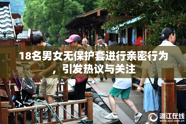 18名男女无保护套进行亲密行为，引发热议与关注