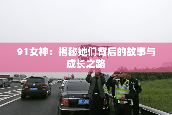 91女神：揭秘她们背后的故事与成长之路