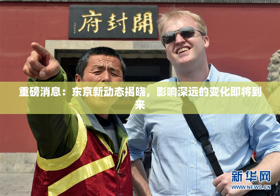 重磅消息：东京新动态揭晓，影响深远的变化即将到来