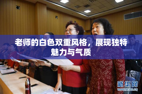 老师的白色双重风格，展现独特魅力与气质