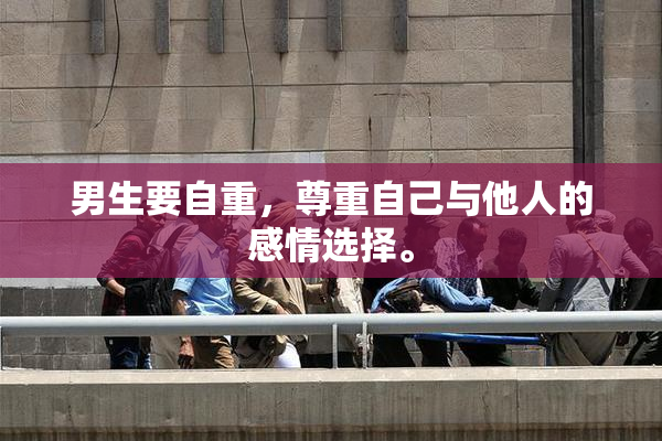 男生要自重，尊重自己与他人的感情选择。