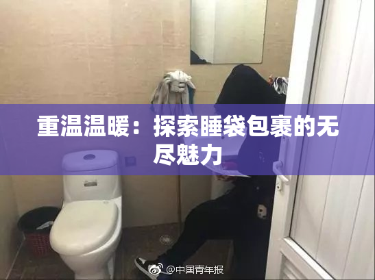 重温温暖：探索睡袋包裹的无尽魅力