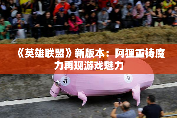 《英雄联盟》新版本：阿狸重铸魔力再现游戏魅力