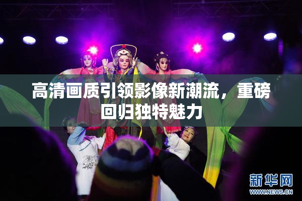 高清画质引领影像新潮流，重磅回归独特魅力