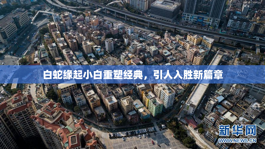 白蛇缘起小白重塑经典，引人入胜新篇章