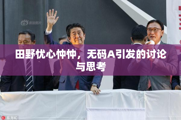 田野忧心忡忡，无码A引发的讨论与思考