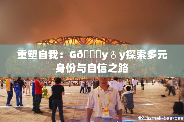 重塑自我：G🈚y♂y探索多元身份与自信之路
