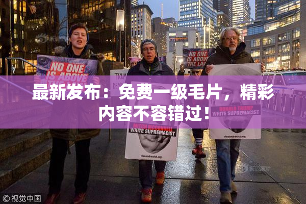 最新发布：免费一级毛片，精彩内容不容错过！
