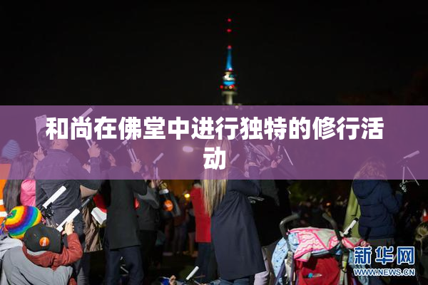 和尚在佛堂中进行独特的修行活动