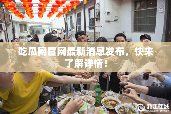 吃瓜网官网最新消息发布，快来了解详情！