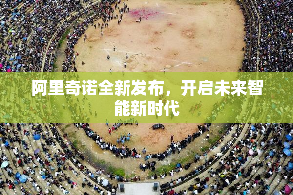 阿里奇诺全新发布，开启未来智能新时代