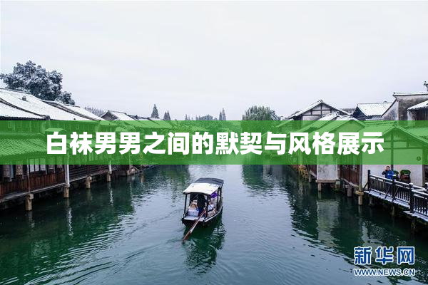 白袜男男之间的默契与风格展示