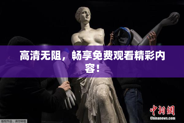 高清无阻，畅享免费观看精彩内容！