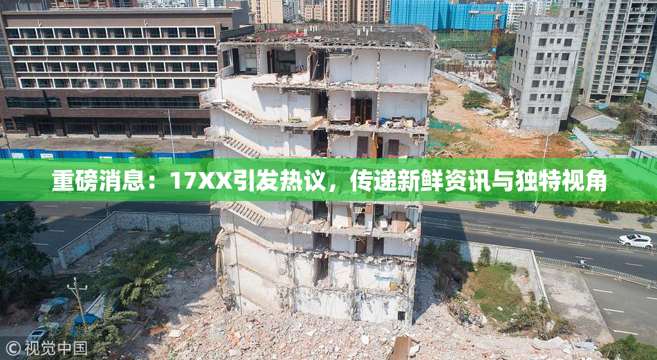 重磅消息：17XX引发热议，传递新鲜资讯与独特视角