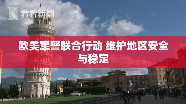 欧美军警联合行动 维护地区安全与稳定