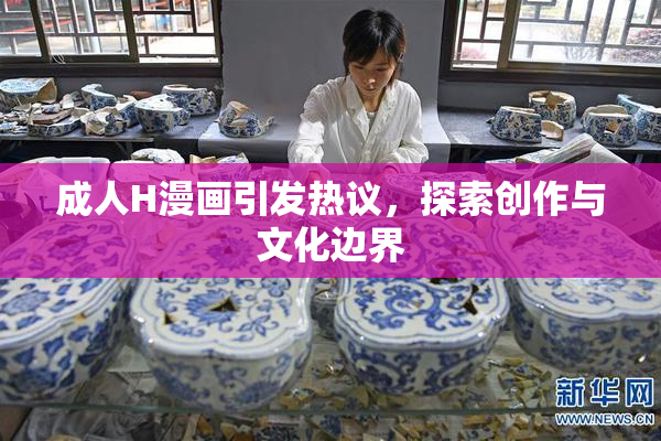 成人H漫画引发热议，探索创作与文化边界