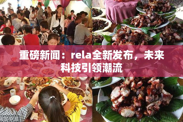 重磅新闻：rela全新发布，未来科技引领潮流