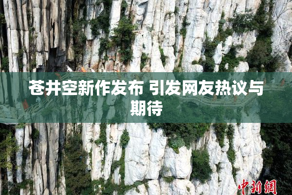 苍井空新作发布 引发网友热议与期待