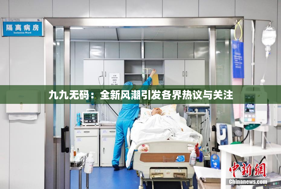 九九无码：全新风潮引发各界热议与关注