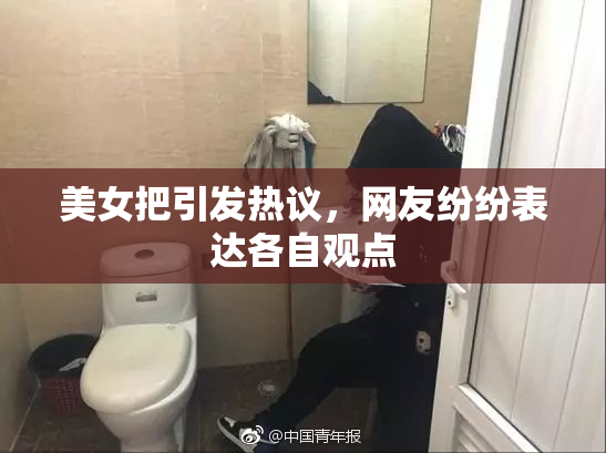 美女把引发热议，网友纷纷表达各自观点