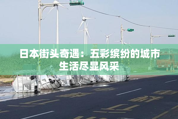 日本街头奇遇：五彩缤纷的城市生活尽显风采